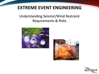EXTREME EVENT ENGINEERING
Understanding Seismic/Wind Restraint
Requirements & Risks
 