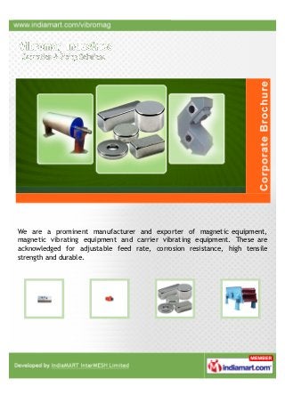 We are manufacturing, supplying and exporting a comprehensive assortment of
Suspension Magnets, Permanent Magnets, Lifting Magnets, Magnetic Separators
& Vibrating Screen Separators in India.
 
