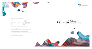 Life is too short to live in black and white
If you think of the way we describe certain emotions
(seeing red, feeling blue, green with envy),
there’s no denying that colour and mood are inextricably linked.
To live your mood we bring you to the world of colours.
With our new Vibron Colour range you can explore the most trendiest
range of bright, bold, pastel hues and transform your space
and make it a complete visual delight.
Live it in Colour
Colour.
Changes Everything
 