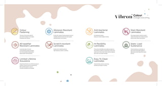 Limited Lifetime
Assurance
Dorby Mica laminates come with the promise of
a lifetime* assurance and are backed by ISO
9001 standards when it comes to
manufacturing defects and damage.
Colour.
Changes Everything
Abrasion Resistant
Laminates
An ultra thin coating of mineral particle and micro
crystalline cellulose protects the sheet against
everyday abrasion and scratches.
Hi-flexibility
Laminates
Their extreme ﬂexibility and excellent strength are
best suited for ﬁnishing curved surfaces. They can be
used to over interior doors frames, kitchen cupboard
doors with a vast range of designs.
Static Load
Sustenance
These laminates are combination of
layers which are blended together in
high pressure which helps them sustain
the load.
Stain Resistant
Laminates
The top layer being an aluminum oxide. It
makes the laminate stain resistant and also
protects dents, dings, and scratches.
Anti-bacterial
Laminates
An antibacterial coating
keeps your surfaces hygenic and safe.
All-weather
Resistant Laminates
A protective layer of mineral
on the laminates protects laminates
from all the weathers keeping them
highly durable, and long-lasting.
Scratch-resistant
Laminates
Dorby scratch resistant grade has
high resistance to impact, scratching.
Colour
Fastening
The decor of the product lasts for
years without fading or loss of gloss,
maintaining color fastness
Easy To Clean
Laminates
These laminate surface are extremely
eﬀortless and simple to maintain
 