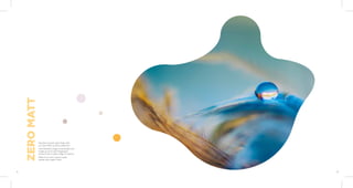 Feel the smooth satin finish with
our Zero Matt surface collection.
This beautiful range of laminates are
made up of an anti-fingerprint
surface with a wide range of colours.
Make your every space super
trendy with super-matt.
ZERO
MATT
9 10
 