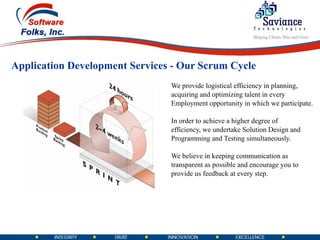 We provide logistical efficiency in planning,  acquiring and optimizing talent in every  Employment opportunity in which we participate. In order to achieve a higher degree of  efficiency, we undertake Solution Design and  Programming and Testing simultaneously. We believe in keeping communication as  transparent as possible and encourage you to  provide us feedback at every step.  Application Development Services - Our Scrum Cycle 