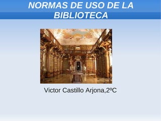 NORMAS DE USO DE LA
    BIBLIOTECA




  Victor Castillo Arjona,2ºC
 