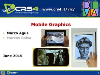 www.crs4.it/vic/
Visual Computing Group
Mobile Graphics
• Marco Agus
• Marcos Balsa
June 2015
1
 