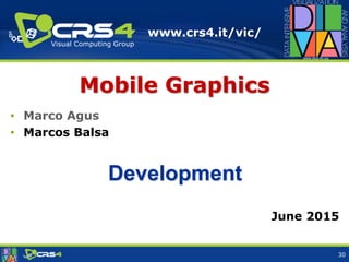 www.crs4.it/vic/
Visual Computing Group
Mobile Graphics
• Marco Agus
• Marcos Balsa
June 2015
Development
30
 