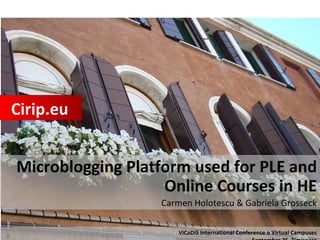 Microblogging Platform used for PLE and Online Courses in HE Carmen Holotescu & Gabriela Grosseck Cirip.eu ViCaDiS International Conference on Virtual Campuses September 25, Timisoara 