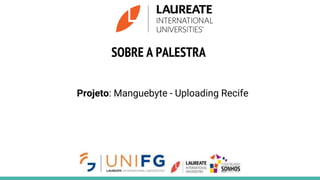 SOBRE A PALESTRA
Projeto: Manguebyte - Uploading Recife
 