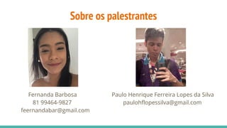 Sobre os palestrantes
Fernanda Barbosa Paulo Henrique Ferreira Lopes da Silva
81 99464-9827 paulohflopessilva@gmail.com
feernandabar@gmail.com
 