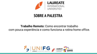 SOBRE A PALESTRA
Trabalho Remoto: Como encontrar trabalho
com pouca experiência e como funciona a rotina home office.
 