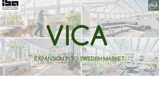 VICA
EXPANSION INTO SWEDISH MARKET
 