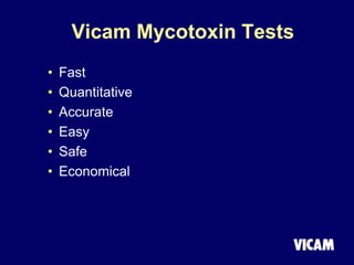 Vicam Mycotoxin Tests
• Fast
• Quantitative
• Accurate
• Easy
• Safe
• Economical
 
