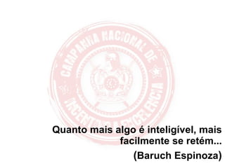 Quanto mais algo é inteligível, mais facilmente se retém... ( Baruch Espinoza ) 