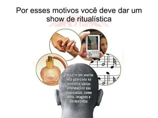 Por esses motivos você deve dar um show de ritualística 