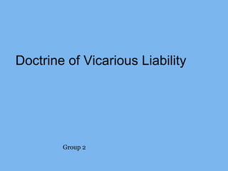 Doctrine of Vicarious Liability
Group 2
 