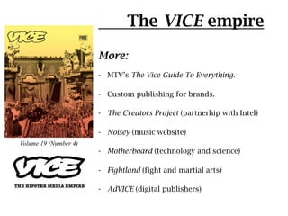 The VICE empire

                       More:
                       -  MTV’s The Vice Guide To Everything.

             ...