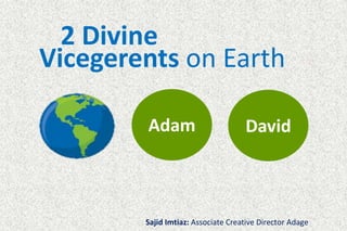 Sajid Imtiaz: Associate Creative Director Adage
2 Divine
Vicegerents on Earth
Adam David
 