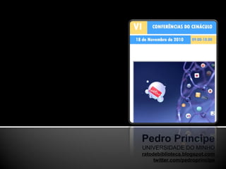 Pedro Príncipe
UNIVERSIDADE DO MINHO
ratodebiblioteca.blogspot.com
twitter.com/pedroprincipe
 