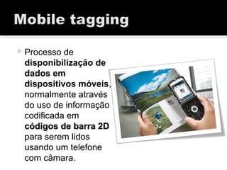  Processo de
disponibilização de
dados em
dispositivos móveis,
normalmente através
do uso de informação
codificada em
códigos de barra 2Dcódigos de barra 2D
para serem lidos
usando um telefone
com câmara.
 
