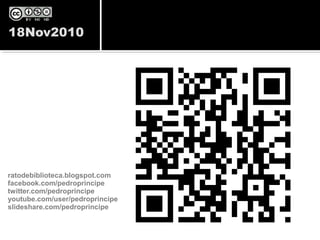 ratodebiblioteca.blogspot.com
facebook.com/pedroprincipe
twitter.com/pedroprincipe
youtube.com/user/pedroprincipe
slideshare.com/pedroprincipe
 