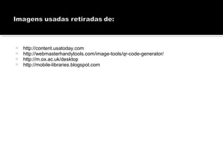  http://content.usatoday.com
 http://webmasterhandytools.com/image-tools/qr-code-generator/
 http://m.ox.ac.uk/desktop
 http://mobile-libraries.blogspot.com
 