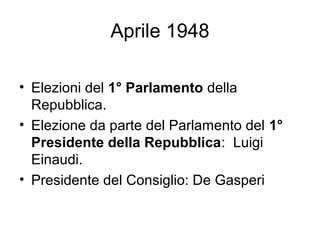 Aprile 1948
• Elezioni del 1° Parlamento della
Repubblica.
• Elezione da parte del Parlamento del 1°
Presidente della Repubblica: Luigi
Einaudi.
• Presidente del Consiglio: De Gasperi
 