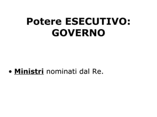 Potere ESECUTIVO:
GOVERNO
• Ministri nominati dal Re.
 
