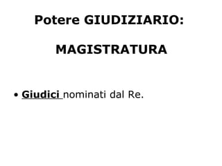 Potere GIUDIZIARIO:
MAGISTRATURA
• Giudici nominati dal Re.
 