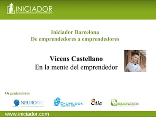 Vicens Castellano En la mente del emprendedor Organizadores Iniciador Barcelona De emprendedores a emprendedores 