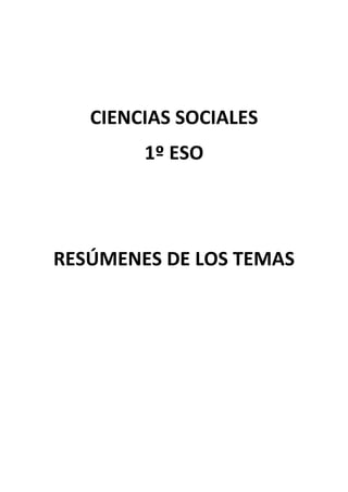  
 
CIENCIAS SOCIALES 
1º ESO 
 
 
RESÚMENES DE LOS TEMAS 
 