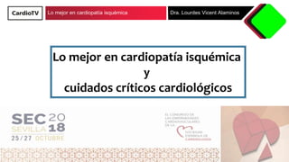 Lo mejor en cardiopatía isquémica Dra. Lourdes Vicent Alaminos
Lo mejor en cardiopatía isquémica
y
cuidados críticos cardiológicos
 