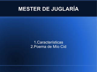 MESTER DE JUGLARÍA 1.Características 2.Poema de Mío Cid 