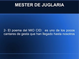 MESTER DE JUGLARIA 2- El poema del MIO CID:  es uno de los pocos cantares de gesta que han llegado hasta nosotros  
