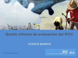 IPCC AR5 Synthesis Report
Quinto informe de evaluación del IPCC
VICENTE BARROS
 