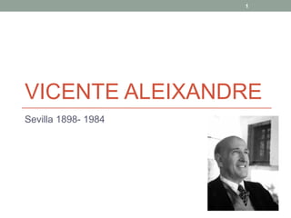 1




VICENTE ALEIXANDRE
Sevilla 1898- 1984
 