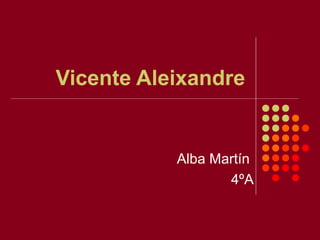 Vicente Aleixandre
Alba Martín
4ºA
 