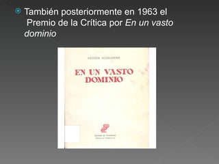 También posteriormente en 1963 el  Premio de la Crítica por  En un vasto dominio 