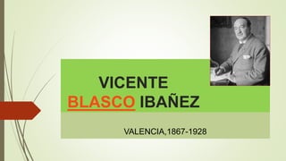 VICENTE
BLASCO IBAÑEZ
VALENCIA,1867-1928
 