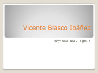 Vicente Blasco Ibáñez
Kosyanova Julia 201 group
 