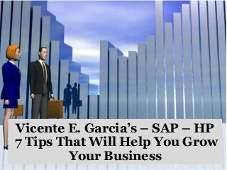 Vicente E. Garcia’s – SAP – HP
7 Tips That Will Help You Grow
Your Business
 