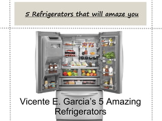 Vicente E. Garcia’s 5 Amazing
Refrigerators
 