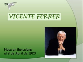 VICENTE FERRER Nace en Barcelona  el 9 de Abril de 1920 