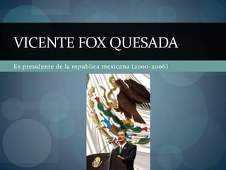 Ex presidente de la republica mexicana (2000-2006) Vicente fox quesada 