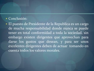 Conclusión:<br />El puesto de Presidente de la Republica es un cargo de mucha responsabilidad donde nunca se puede tener e...