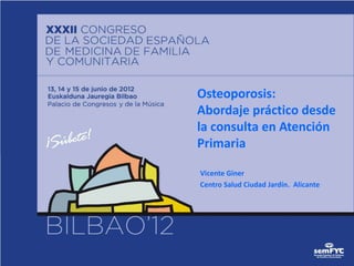 Osteoporosis:
Abordaje práctico desde
la consulta en Atención
Primaria

Vicente Giner
Centro Salud Ciudad Jardín. Alicante
 