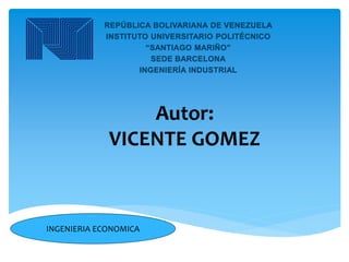 Autor:
VICENTE GOMEZ
INGENIERIA ECONOMICA
 