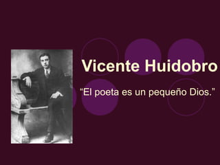 Vicente Huidobro
“El poeta es un pequeño Dios.”
 