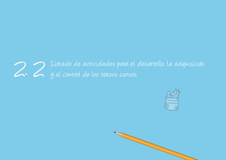 Listado de actividades para el desarrollo, la adquisición
y el control de los trazos curvos.2. 2
 