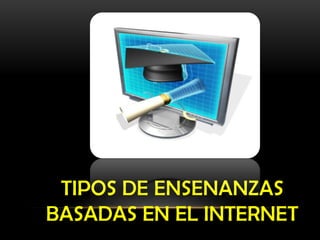 TIPOS DE ENSENANZAS
BASADAS EN EL INTERNET
 