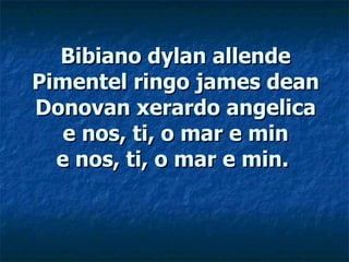 Bibiano dylan allende Pimentel ringo james dean Donovan xerardo angelica e nos, ti, o mar e min e nos, ti, o mar e min.  