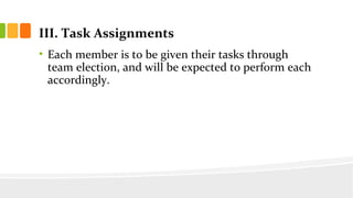 III. Task Assignments
? Each member is to be given their tasks through
team election, and will be expected to perform each
accordingly.
 